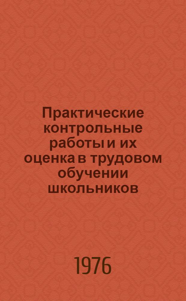 Практические контрольные работы и их оценка в трудовом обучении школьников : (Метод. рекомендации)