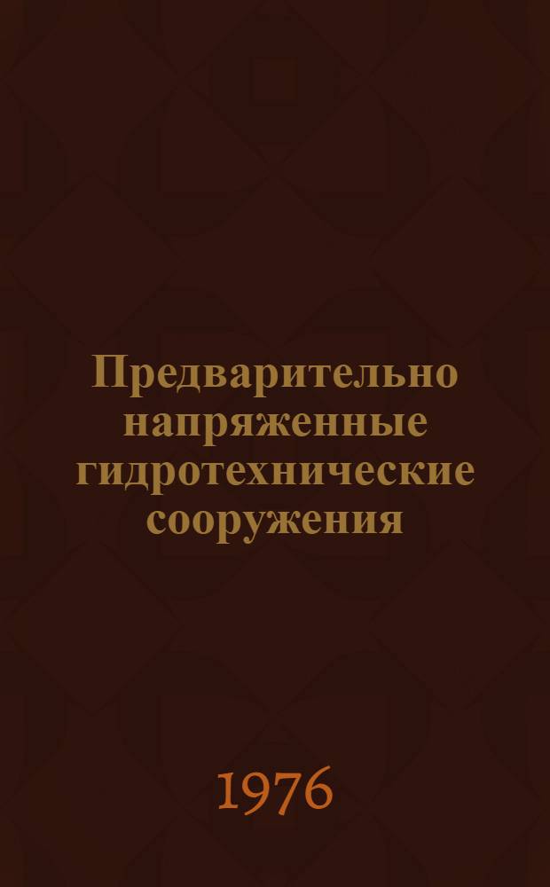 Предварительно напряженные гидротехнические сооружения : Конструкции, методы натяжения, материал : Библиогр. указ