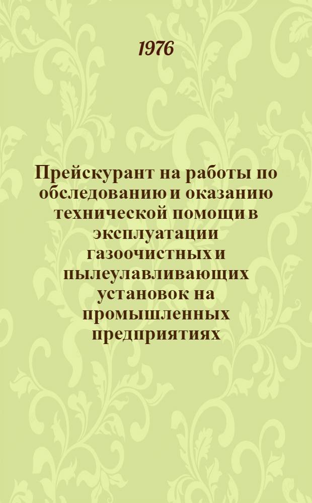 Прейскурант на работы по обследованию и оказанию технической помощи в эксплуатации газоочистных и пылеулавливающих установок на промышленных предприятиях : Утв. 22/XII 1975 г