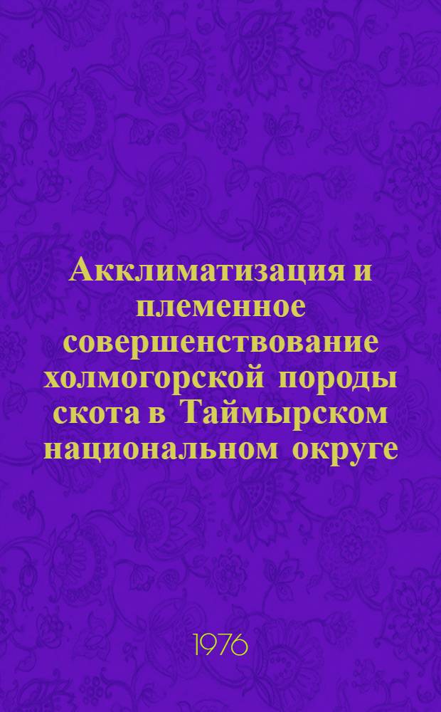 Акклиматизация и племенное совершенствование холмогорской породы скота в Таймырском национальном округе : Автореф. дис. на соиск. учен. степени канд. с.-х. наук : (06.02.01)