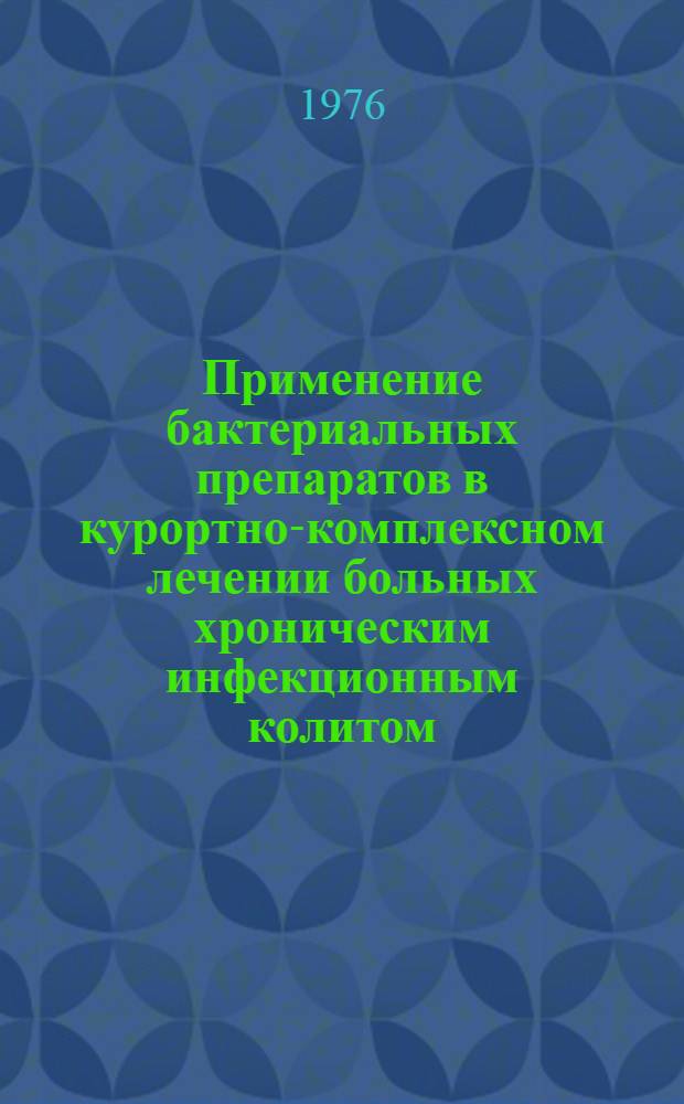 Применение бактериальных препаратов в курортно-комплексном лечении больных хроническим инфекционным колитом : (Метод. рекомендации врачам Ессентук. курорта)