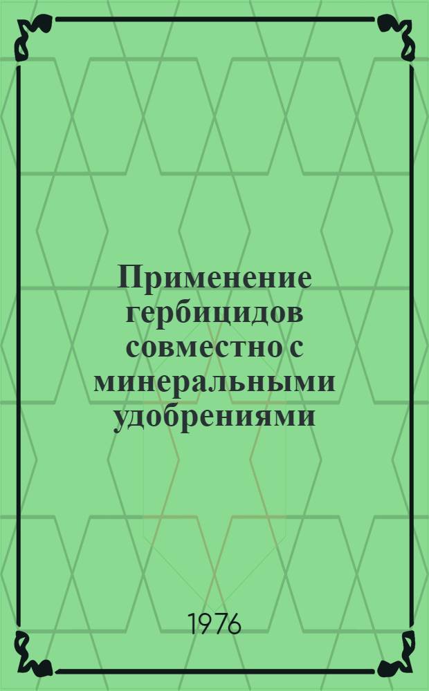 Применение гербицидов совместно с минеральными удобрениями : Сборник статей