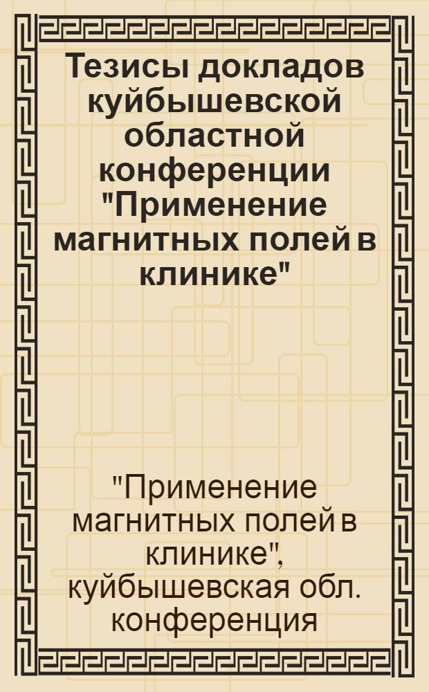 Тезисы докладов куйбышевской областной конференции "Применение магнитных полей в клинике". Июнь 1976 года