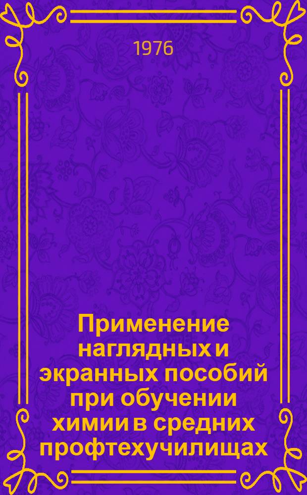 Применение наглядных и экранных пособий при обучении химии в средних профтехучилищах : Метод. рекомендации