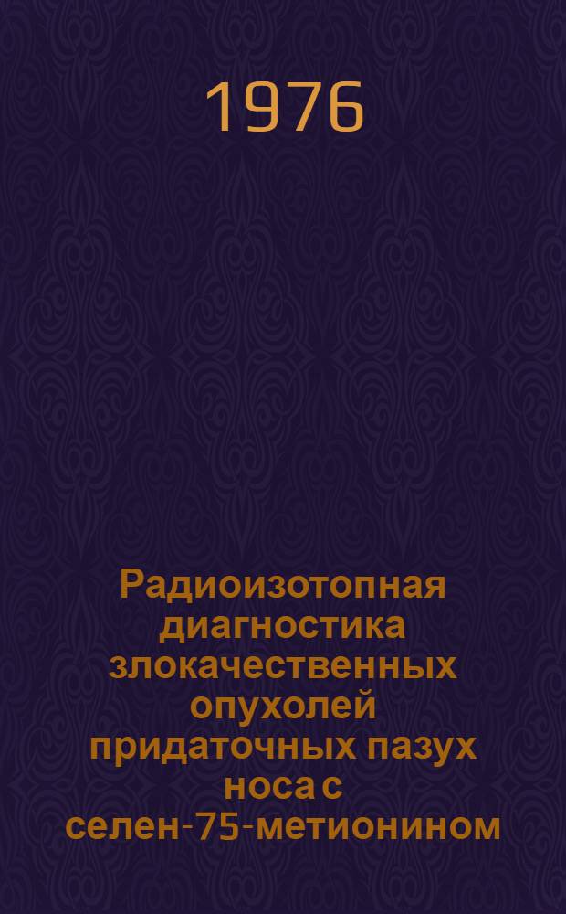Радиоизотопная диагностика злокачественных опухолей придаточных пазух носа с селен-75-метионином : Автореф. дис. на соиск. учен. степени канд. мед. наук : (14.00.19)