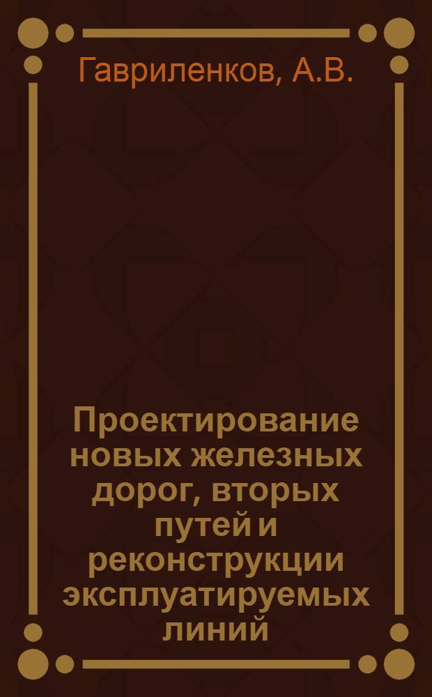 Проектирование новых железных дорог, вторых путей и реконструкции эксплуатируемых линий : Учеб. пособие для дипломного проектирования