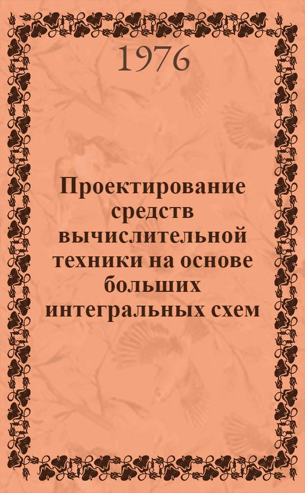 Проектирование средств вычислительной техники на основе больших интегральных схем : Материалы к краткосрочному семинару. 20-21 апр. 1976 г