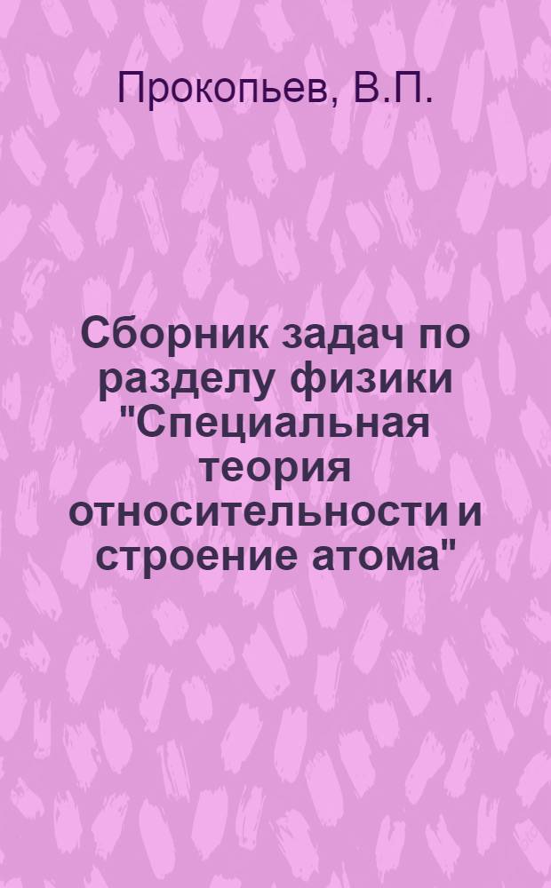 Сборник задач по разделу физики "Специальная теория относительности и строение атома"
