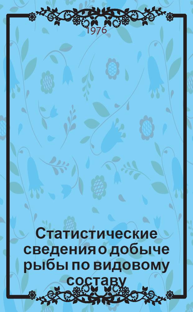 Статистические сведения о добыче рыбы по видовому составу (включая морского зверя, морепродуктов и раков) в Азово-Черноморском, Каспийском, Аральском бассейнах, морях, реках, озерах, водохранилищах, лиманах и прудах : (Стат. ежегодник)