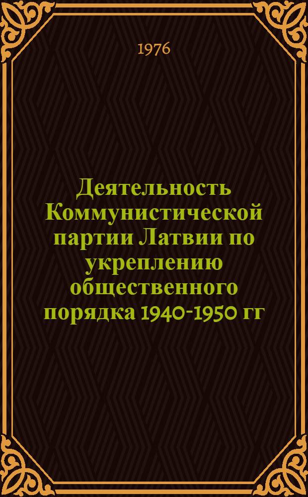 Деятельность Коммунистической партии Латвии по укреплению общественного порядка 1940-1950 гг. : Автореф. дис. на соиск. учен. степени канд. ист. наук : (07.00.01)