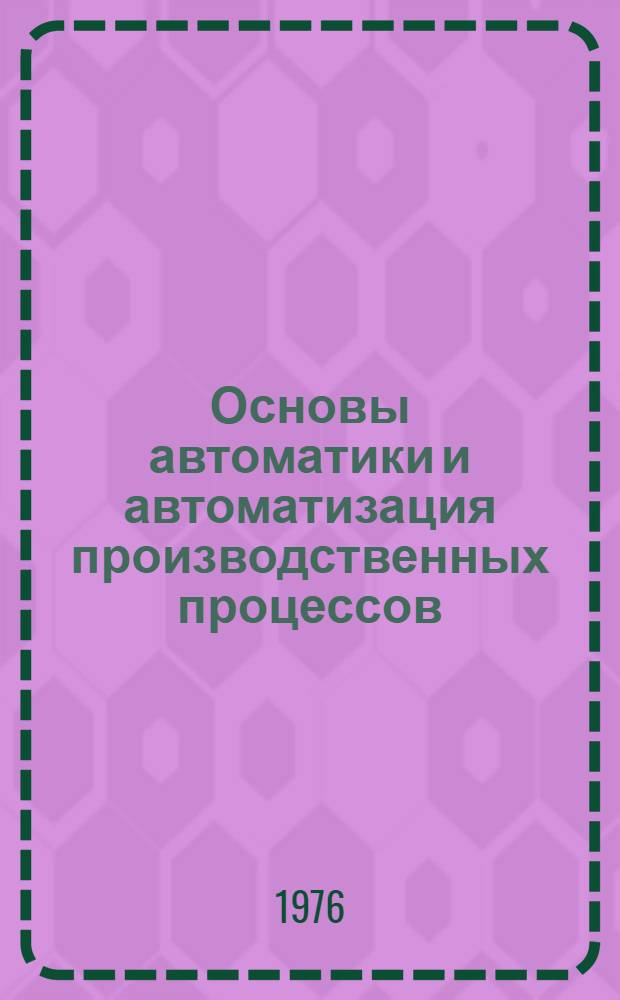 Основы автоматики и автоматизация производственных процессов : Конспект лекций [В 2 ч.]. Ч. 1
