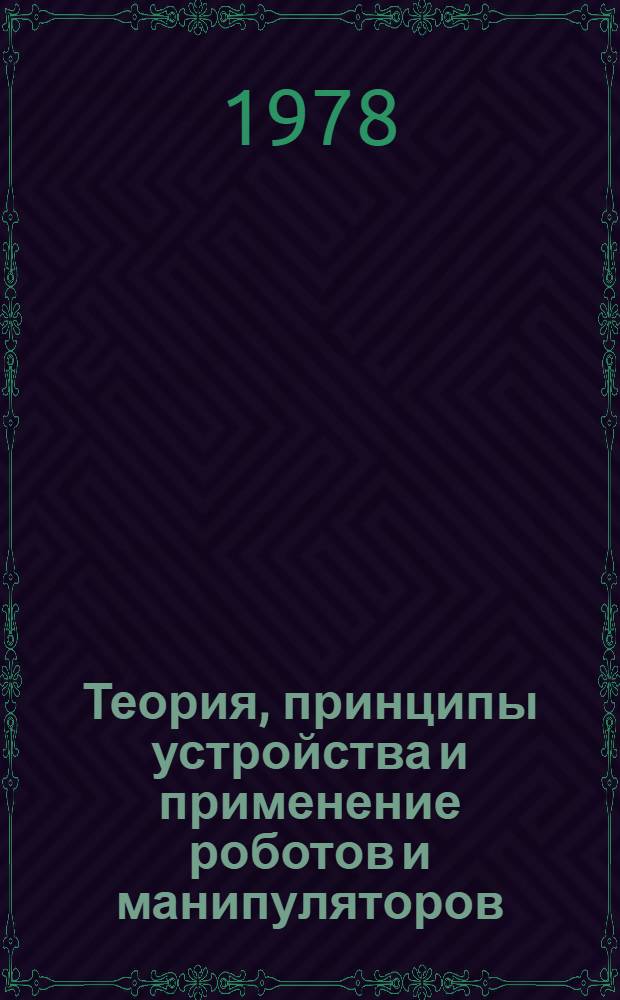Теория, принципы устройства и применение роботов и манипуляторов : Указ. литературы. ... за 1976-1978 (1 пол.)