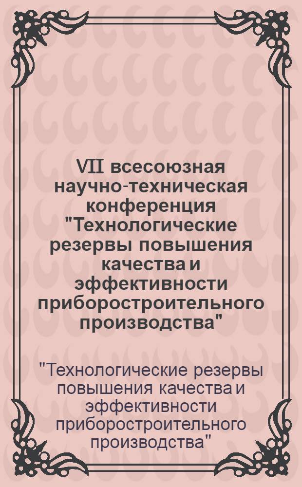 VII всесоюзная научно-техническая конференция "Технологические резервы повышения качества и эффективности приборостроительного производства", 12-14 октября 1976 года, г. Смоленск : Тезисы докл