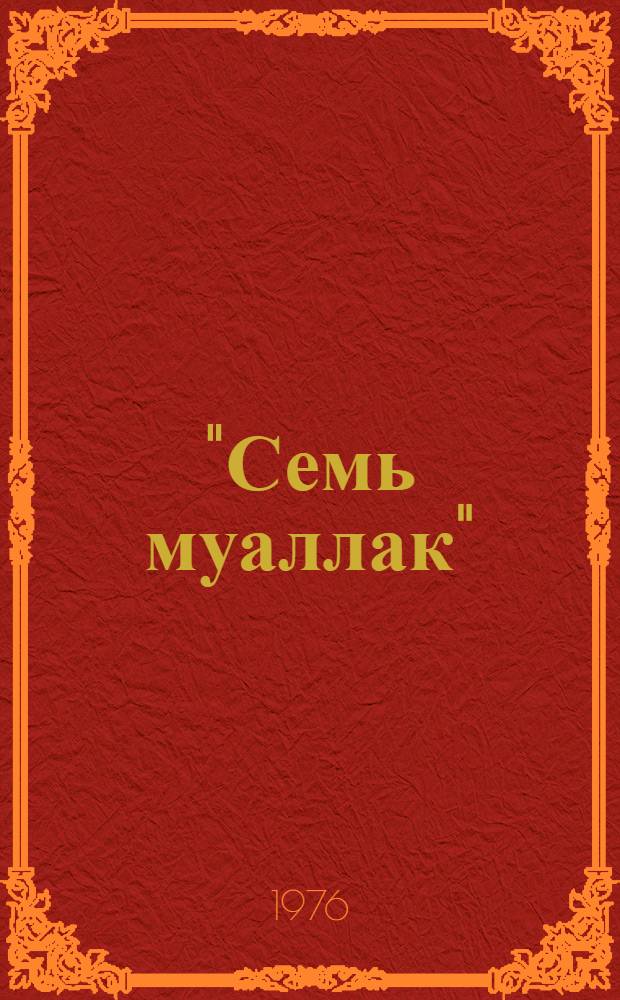 "Семь муаллак" : (История изучения, комментир. пер) : Автореф. дис. на соиск. учен. степени канд. филол. наук : (10.01.06)