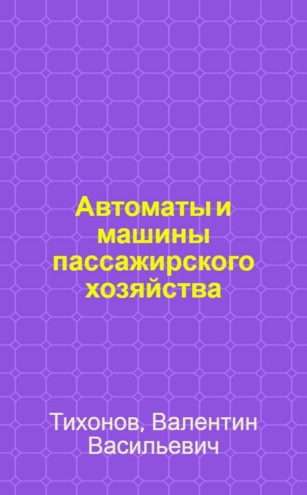 Автоматы и машины пассажирского хозяйства : Учеб. пособие для техникумов ж.-д. транспорта по специальности "Эксплуатация электронных автоматов и машин"