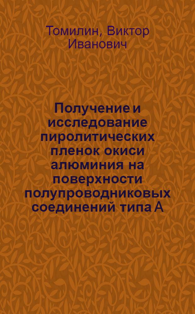 Получение и исследование пиролитических пленок окиси алюминия на поверхности полупроводниковых соединений типа A(III)B(V) : Автореф. дис. на соиск. учен. степени к. т. н