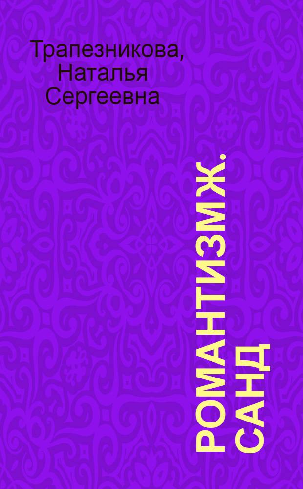 Романтизм Ж. Санд : (Проблема взаимосвязи романтизма и реализма во франц. литературе XIX в.)