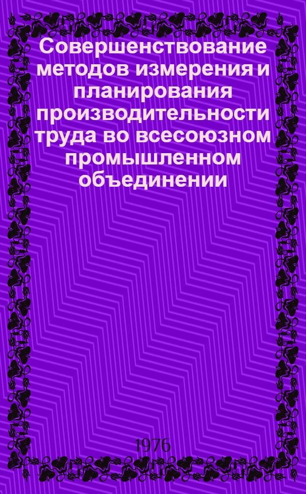 Совершенствование методов измерения и планирования производительности труда во всесоюзном промышленном объединении : Автореф. дис. на соиск. учен. степени канд. экон. наук : (08.00.05)