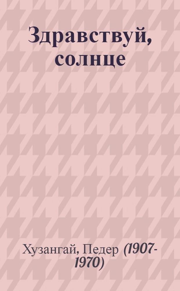 Здравствуй, солнце : Избр. стихи : Пер. с чув
