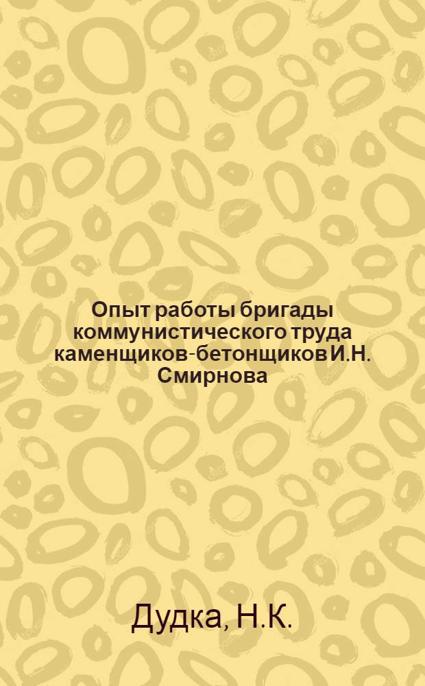 Опыт работы бригады коммунистического труда каменщиков-бетонщиков И.Н. Смирнова