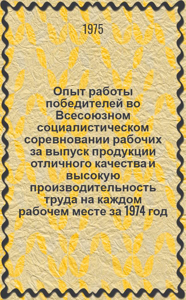 Опыт работы победителей во Всесоюзном социалистическом соревновании рабочих за выпуск продукции отличного качества и высокую производительность труда на каждом рабочем месте за 1974 год