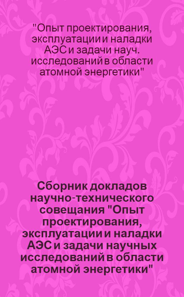 Сборник докладов научно-технического совещания "Опыт проектирования, эксплуатации и наладки АЭС и задачи научных исследований в области атомной энергетики" (пос. Полярные Зори, Карел. АССР, 23-26 сентября 1974 г.)