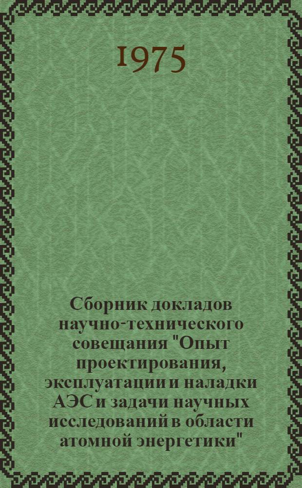 Сборник докладов научно-технического совещания "Опыт проектирования, эксплуатации и наладки АЭС и задачи научных исследований в области атомной энергетики" (пос. Полярные Зори, Карел. АССР, 23-26 сентября 1974 г.). Т. 2. Ч. 2