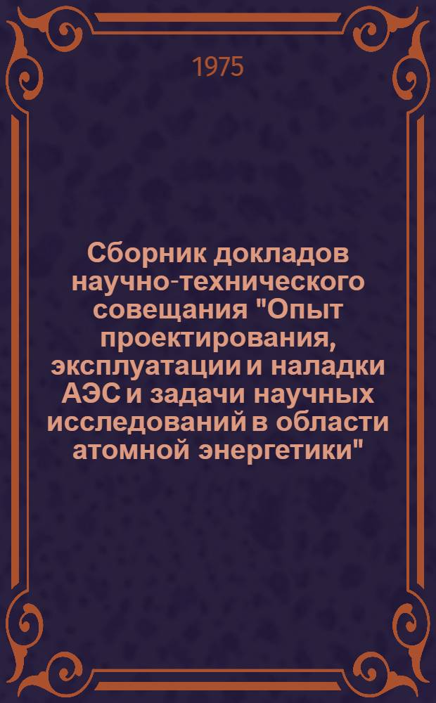 Сборник докладов научно-технического совещания "Опыт проектирования, эксплуатации и наладки АЭС и задачи научных исследований в области атомной энергетики" (пос. Полярные Зори, Карел. АССР, 23-26 сентября 1974 г.). Т. 3. Ч. 2