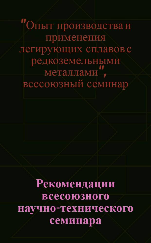 Рекомендации всесоюзного научно-технического семинара: "Опыт производства и применения лигатур с редкоземельными металлами при выплавке стали и чугуна"