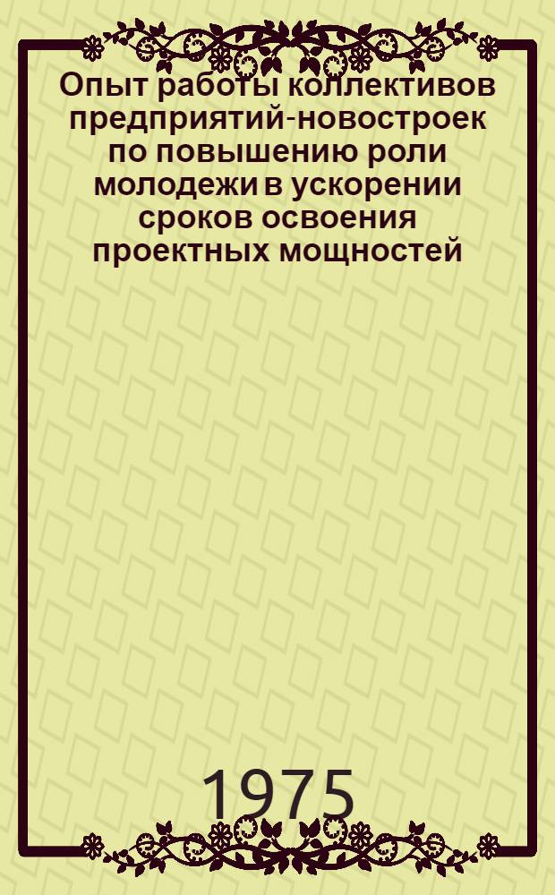 Опыт работы коллективов предприятий-новостроек по повышению роли молодежи в ускорении сроков освоения проектных мощностей : Сборник статей