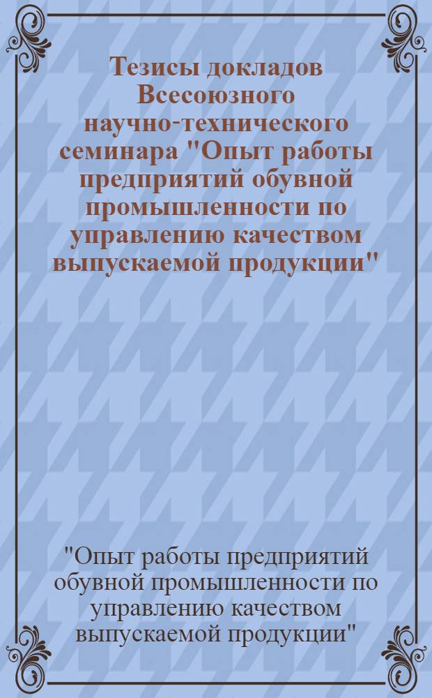 Тезисы докладов Всесоюзного научно-технического семинара "Опыт работы предприятий обувной промышленности по управлению качеством выпускаемой продукции". г. Львов, 20-21 октября 1975 г.