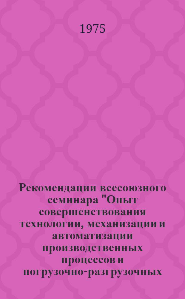 Рекомендации всесоюзного семинара "Опыт совершенствования технологии, механизации и автоматизации производственных процессов и погрузочно-разгрузочных, транспортных и складских работ на предприятиях маргариновой промышленности". (г. Киров, 16-17 сентября 1975 г.)