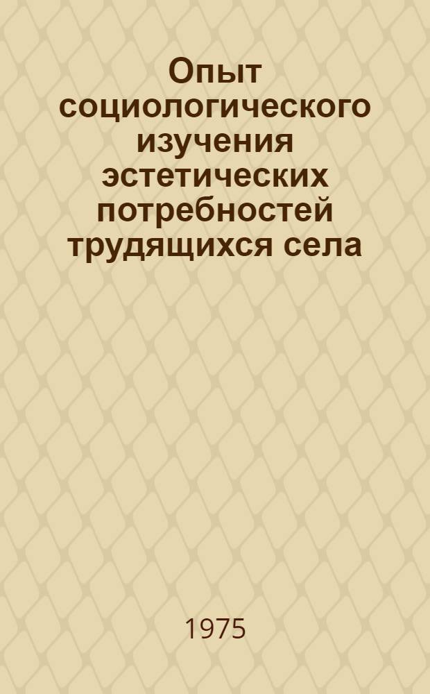 Опыт социологического изучения эстетических потребностей трудящихся села : (Метод. рекомендации в помощь лектору)