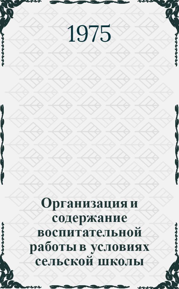 Организация и содержание воспитательной работы в условиях сельской школы : Материалы Всесоюз. совещ. Науч. совета по обучению и воспитанию в сел. школе. 14-17 окт. 1975 г. в г. Пензе