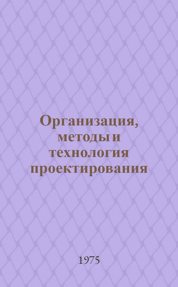 Организация, методы и технология проектирования : Отеч. и зарубеж. опыт