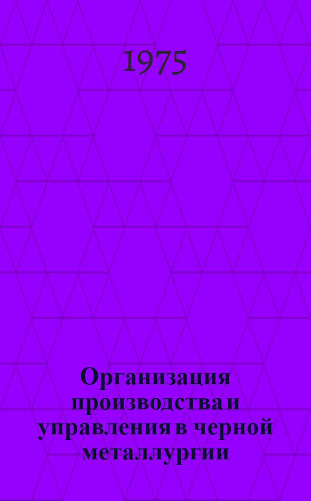 Организация производства и управления в черной металлургии : [Кн. и журн. лит. на рус. и иностр. яз.]... [... за 1974 г.