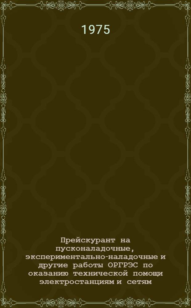 Прейскурант на пусконаладочные, экспериментально-наладочные и другие работы ОРГРЭС по оказанию технической помощи электростанциям и сетям : [Утв. 11/XII-1975 г.] [В 2 т.] Т. 1-2. Т. 1