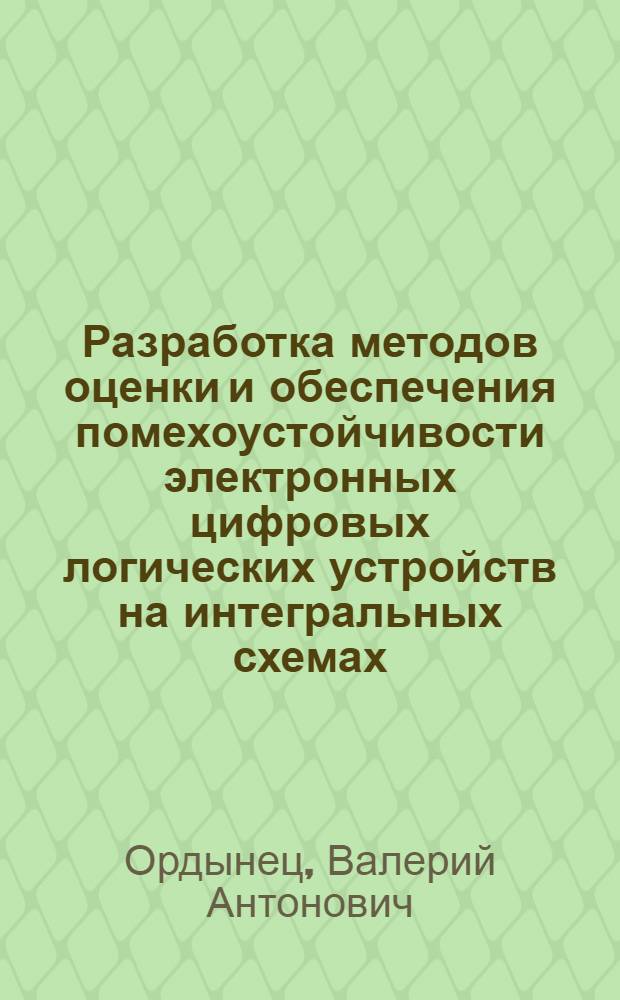 Разработка методов оценки и обеспечения помехоустойчивости электронных цифровых логических устройств на интегральных схемах : Автореф. дис. на соиск. техн. наук : (05.13.13)
