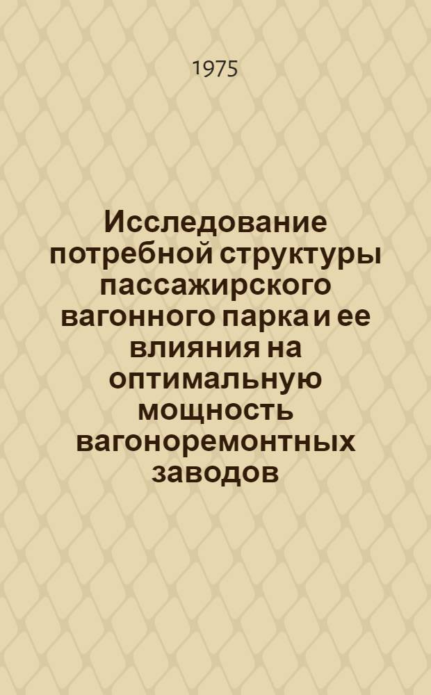 Исследование потребной структуры пассажирского вагонного парка и ее влияния на оптимальную мощность вагоноремонтных заводов : Автореф. дис. на соиск. учен. степени канд. техн. наук : (05.22.08)