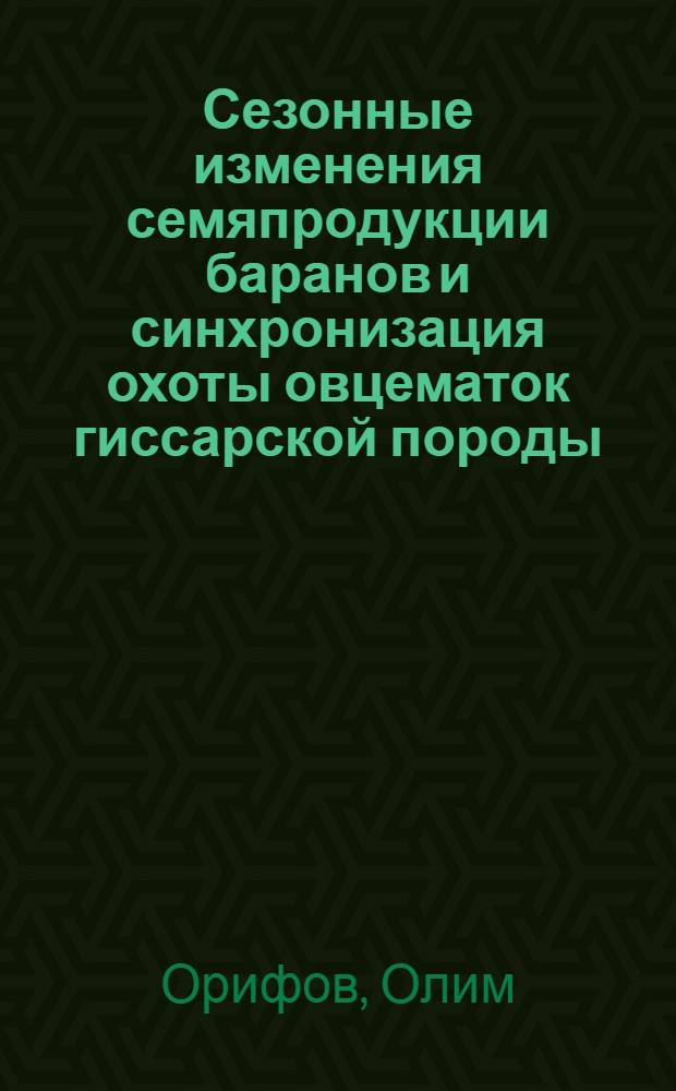 Сезонные изменения семяпродукции баранов и синхронизация охоты овцематок гиссарской породы : Автореф. дис. на соиск. учен. степени канд. с.-х. наук : (06.02.01)