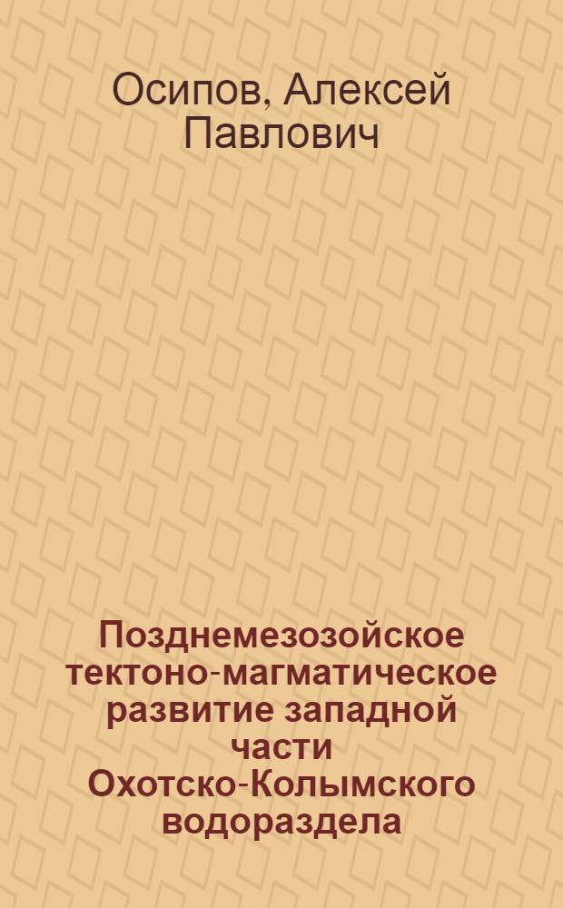 Позднемезозойское тектоно-магматическое развитие западной части Охотско-Колымского водораздела