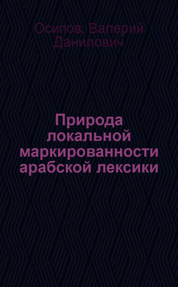 Природа локальной маркированности арабской лексики : Автореф. дис. на соиск. учен. степени канд. филол. наук : (10.02.17)