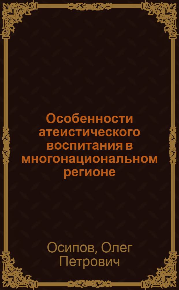 Особенности атеистического воспитания в многонациональном регионе : Автореф. дис. на соиск. учен. степени канд. филол. наук : (09.00.06)