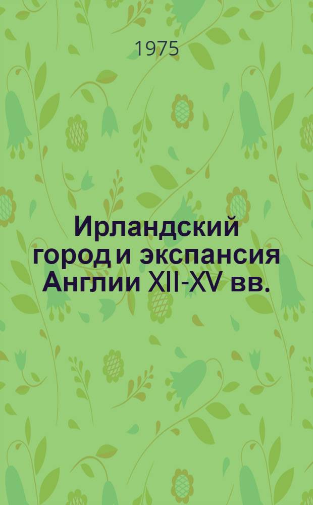 Ирландский город и экспансия Англии XII-XV вв. : Автореф. дис. на соиск. учен. степени д-ра ист. наук : (07.00.03)