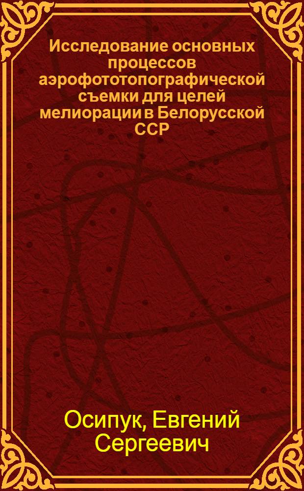 Исследование основных процессов аэрофототопографической съемки для целей мелиорации в Белорусской ССР : Автореф. дис. на соиск. учен. степени канд. техн. наук : (05.24.02)