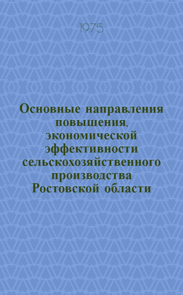 Основные направления повышения, экономической эффективности сельскохозяйственного производства Ростовской области : Рекомендации обл. науч.-теорет. конф., посвящ. 10-летию мартовского (1965 г.) Пленума ЦК КПСС