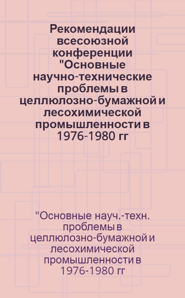 Рекомендации всесоюзной конференции "Основные научно-технические проблемы в целлюлозно-бумажной и лесохимической промышленности в 1976-1980 гг.", [г. Ленинград. 21-23 мая 1975 г.]