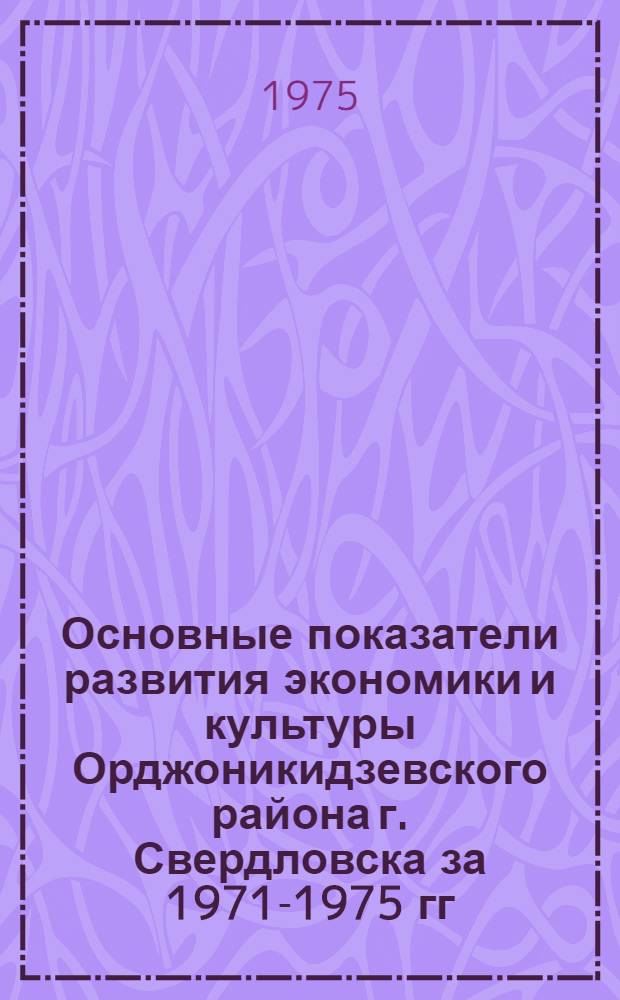 Основные показатели развития экономики и культуры Орджоникидзевского района г. Свердловска за 1971-1975 гг.