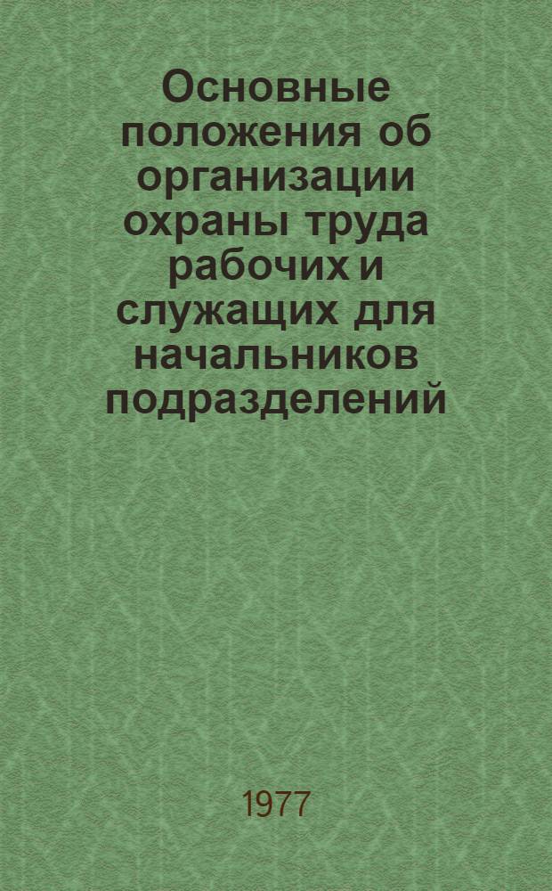 Основные положения об организации охраны труда рабочих и служащих для начальников подразделений : (Извлечения из КЗОТ РСФСР, приказов министра обороны СССР № 204 -1975 г., № 179 - 1966 г. и Справочника по охране труда № 4 - 1975 г.)