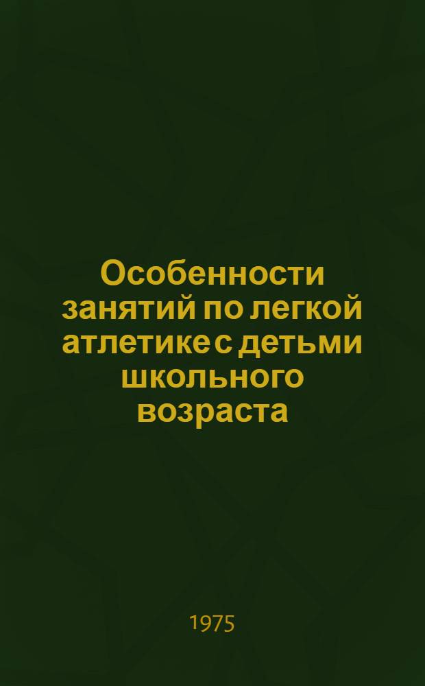 Особенности занятий по легкой атлетике с детьми школьного возраста : Метод. пособие для студентов Ин-та физ. культуры